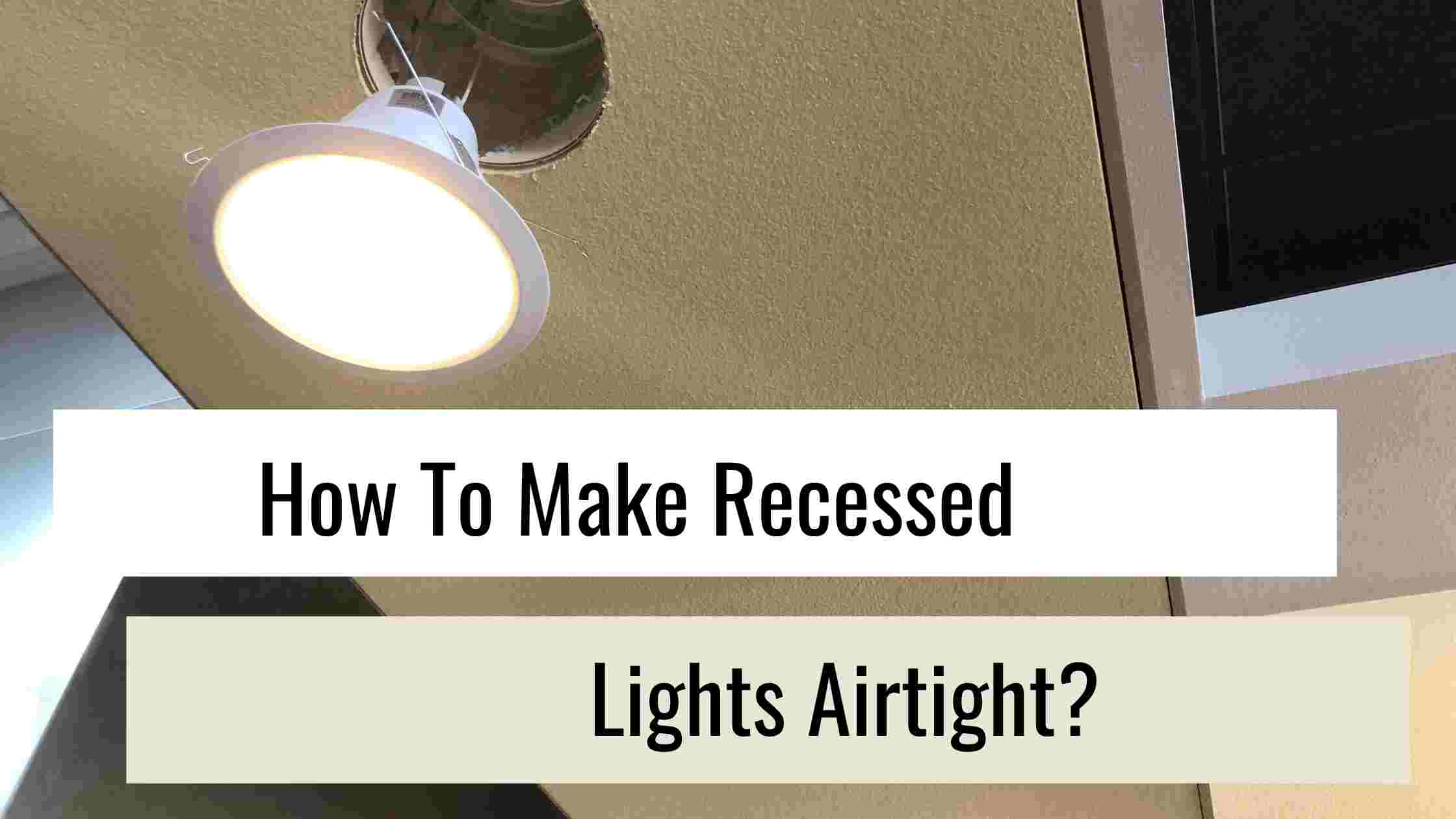 How To Make Recessed Lights Airtight, Do I Need Airtight Recessed Lighting