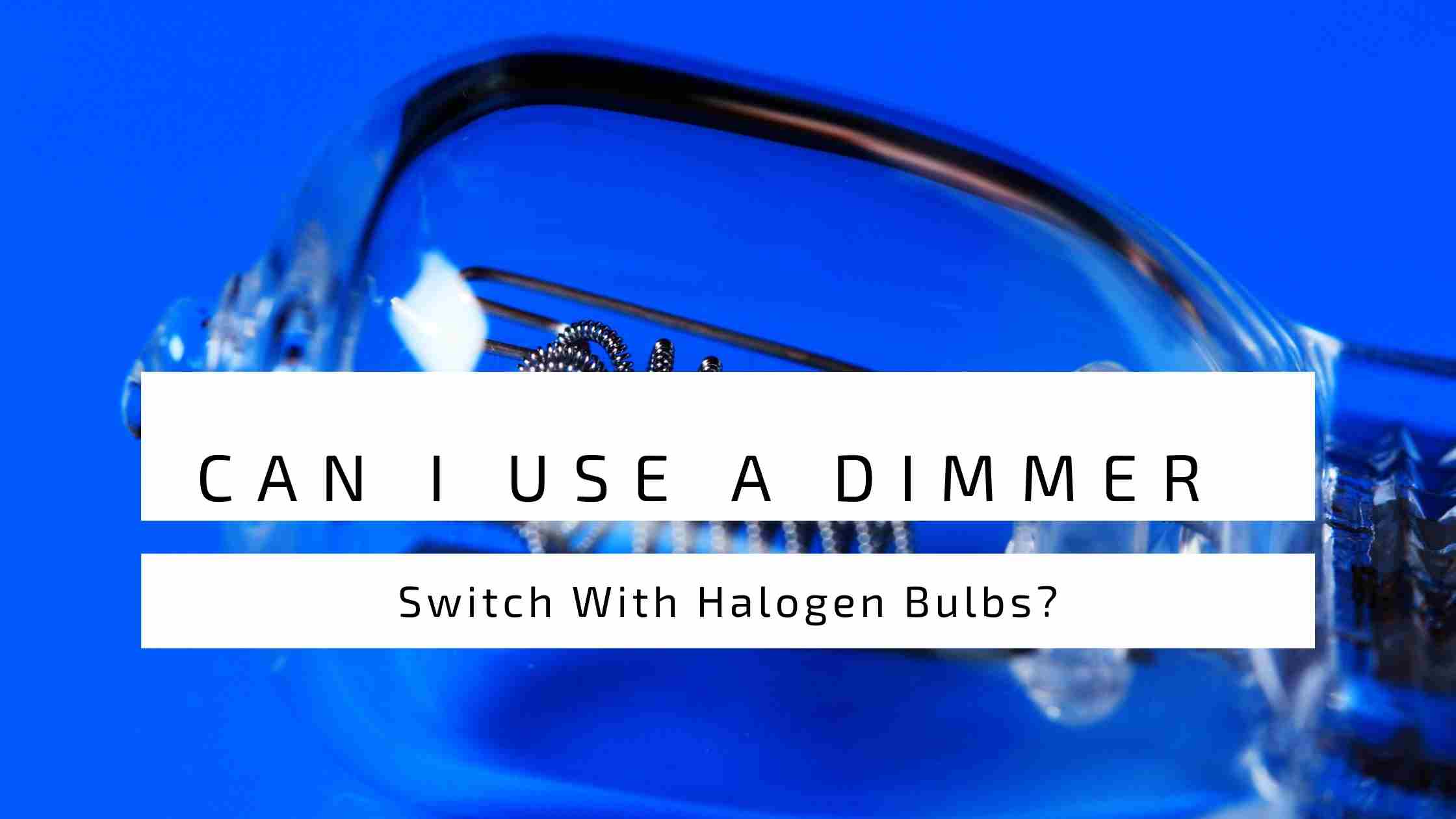 Can I Use A Dimmer Switch With Halogen Bulbs?